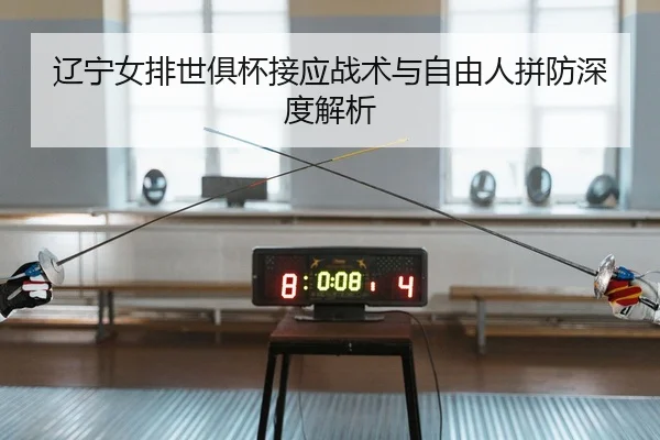 辽宁女排世俱杯接应战术与自由人拼防深度解析